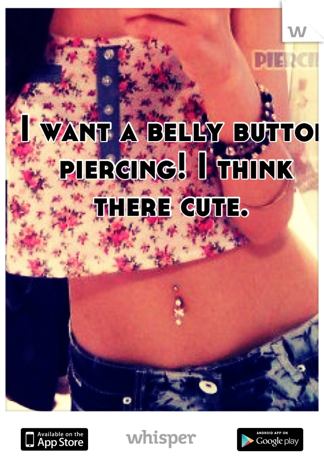 I want a belly button piercing! I think there cute. 