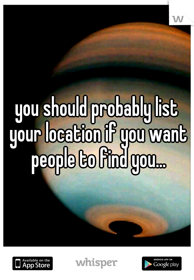 you should probably list your location if you want people to find you...