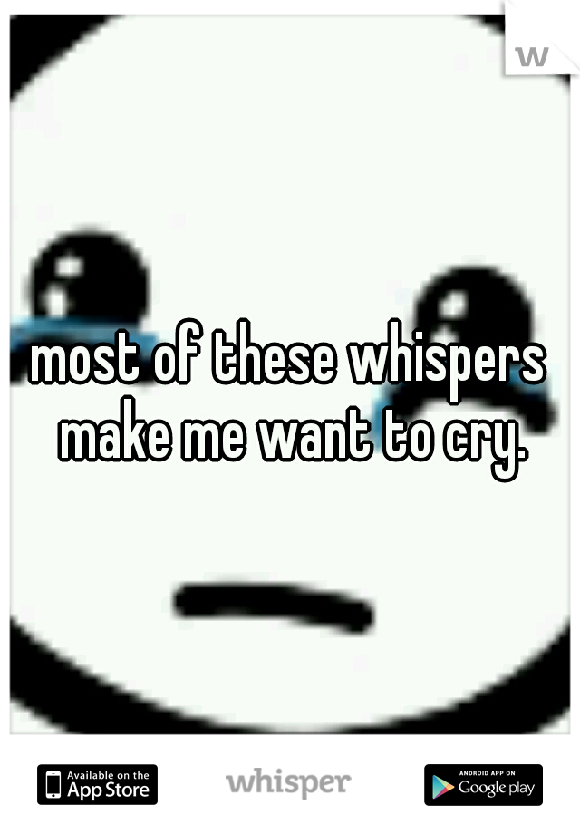 most of these whispers make me want to cry.