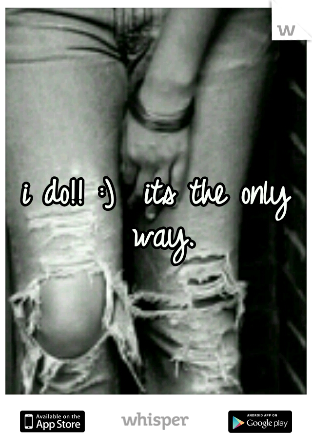 i do!! :) 
its the only way.
