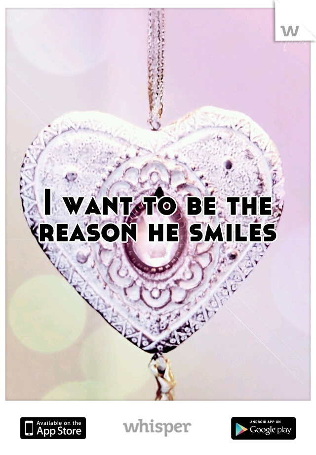 I want to be the reason he smiles 
