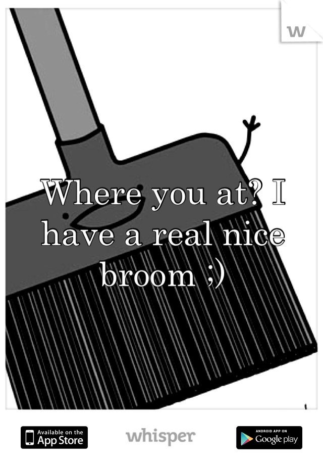 Where you at? I have a real nice broom ;)
