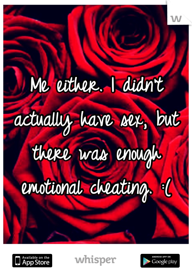 Me either. I didn't actually have sex, but there was enough emotional cheating. :(