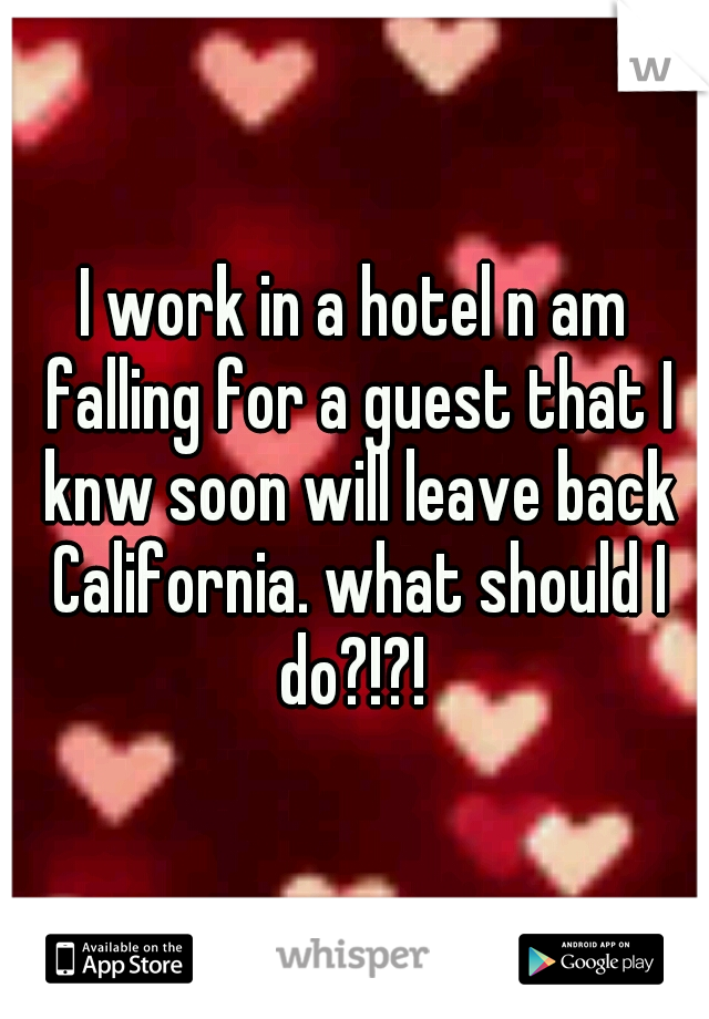 I work in a hotel n am falling for a guest that I knw soon will leave back California. what should I do?!?! 