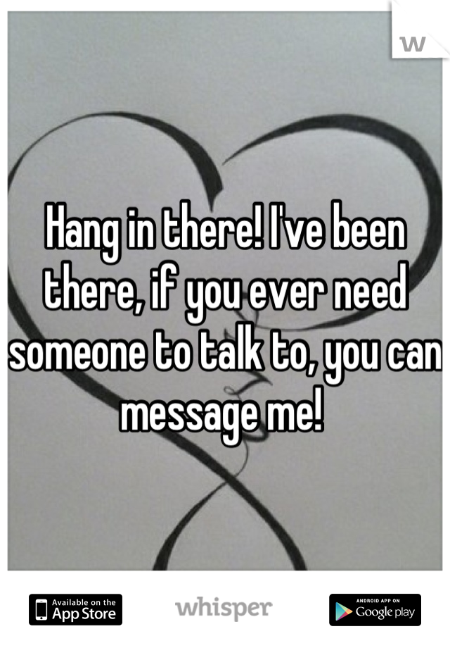 Hang in there! I've been there, if you ever need someone to talk to, you can message me! 