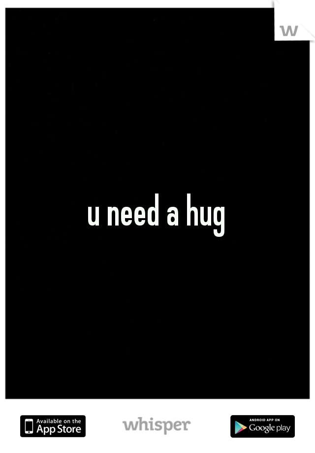 u need a hug