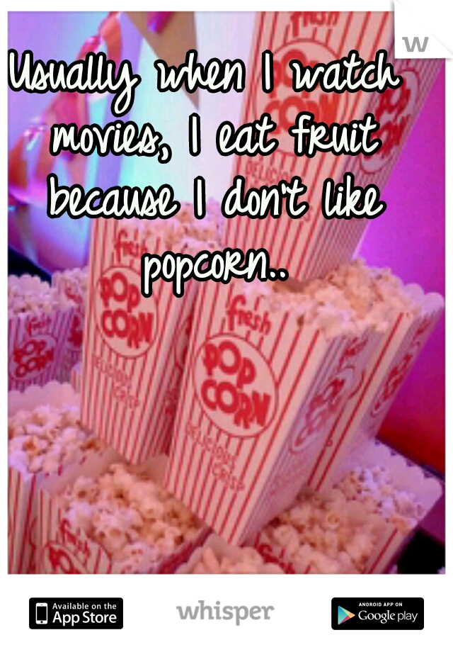 Usually when I watch movies, I eat fruit because I don't like popcorn..