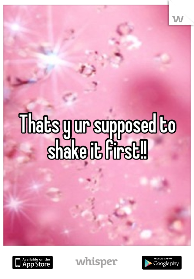 Thats y ur supposed to shake it first!!