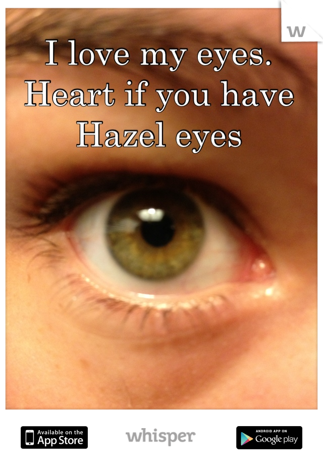 I love my eyes.
Heart if you have Hazel eyes