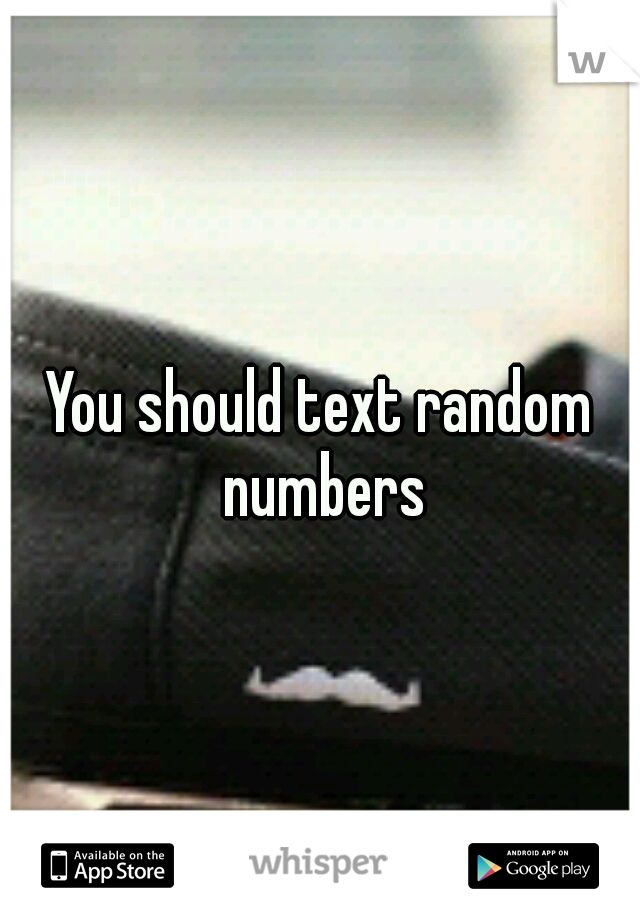 You should text random numbers