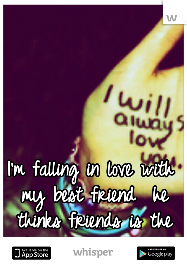 I'm falling in love with my best friend

he thinks friends is the safest way to play it 