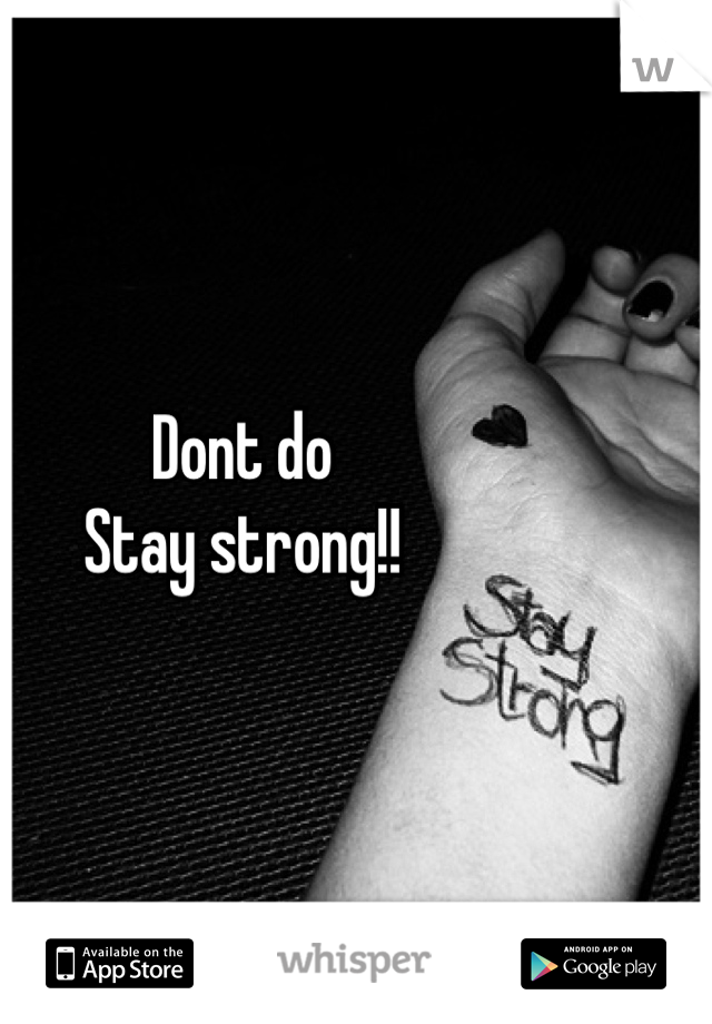 Dont do
Stay strong!!