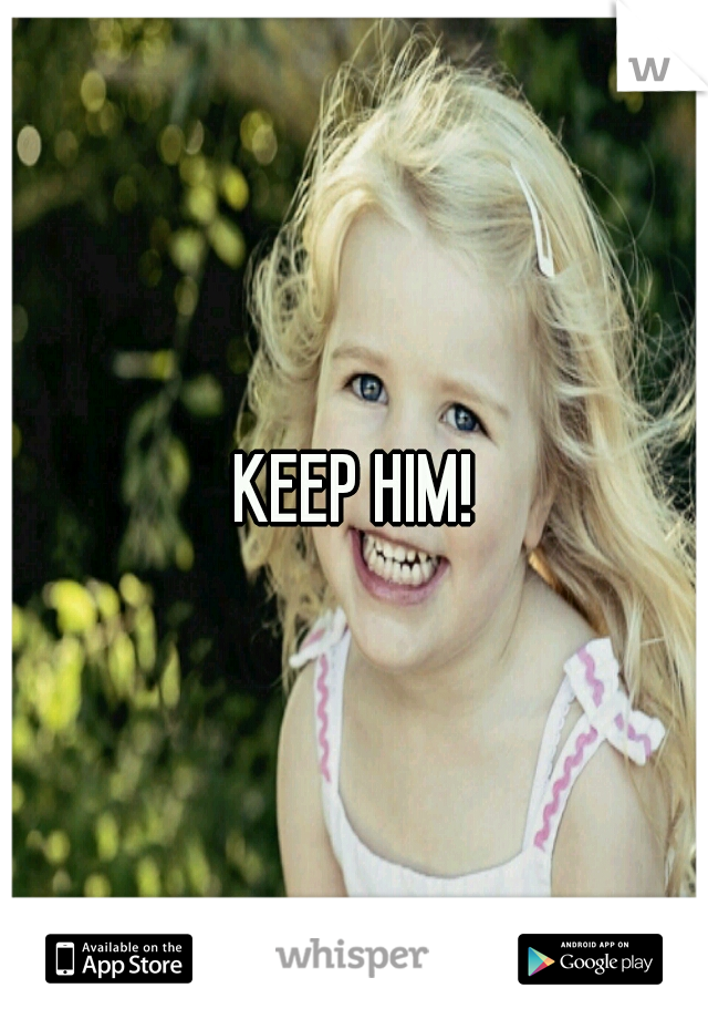 KEEP HIM!
