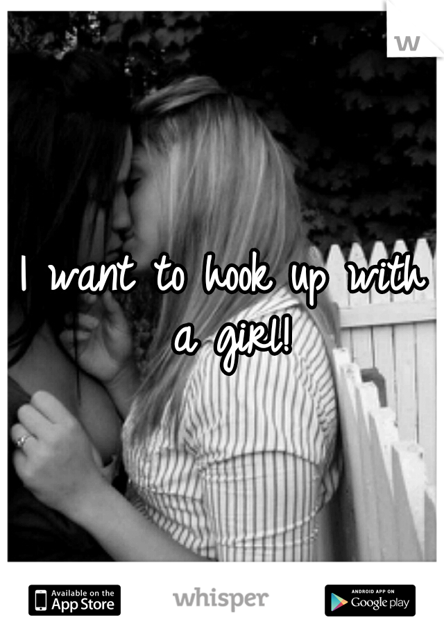 I want to hook up with a girl!
