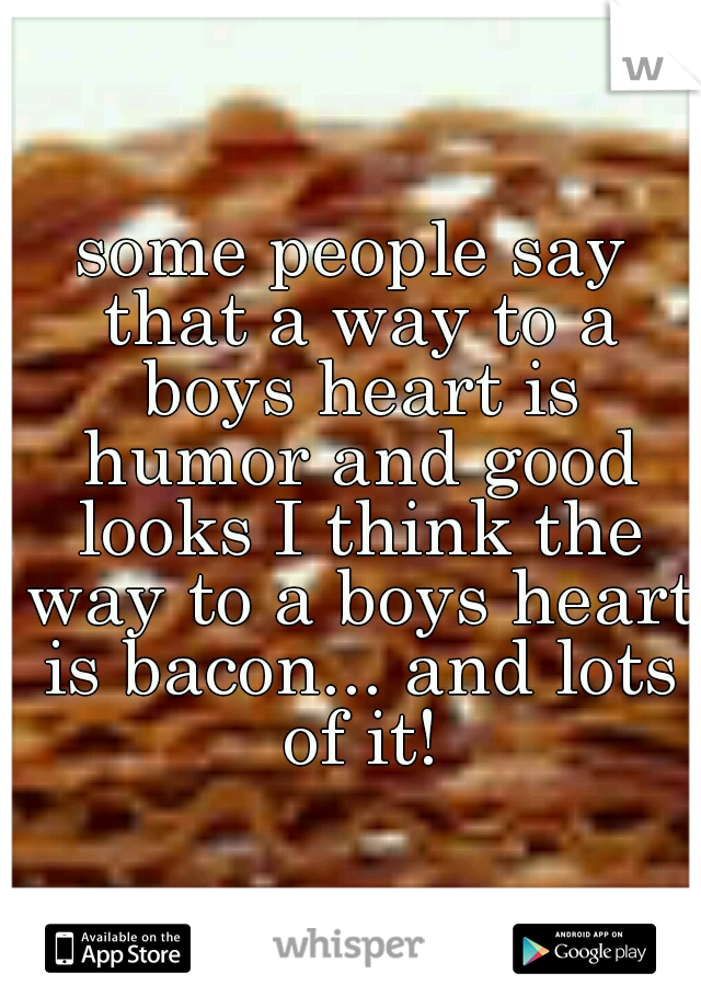 some people say that a way to a boys heart is humor and good looks I think the way to a boys heart is bacon... and lots of it!