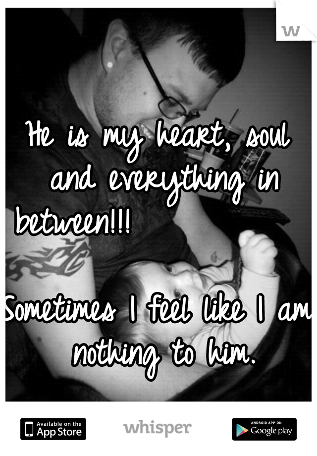 He is my heart, soul and everything in between!!!





























































Sometimes I feel like I am nothing to him.