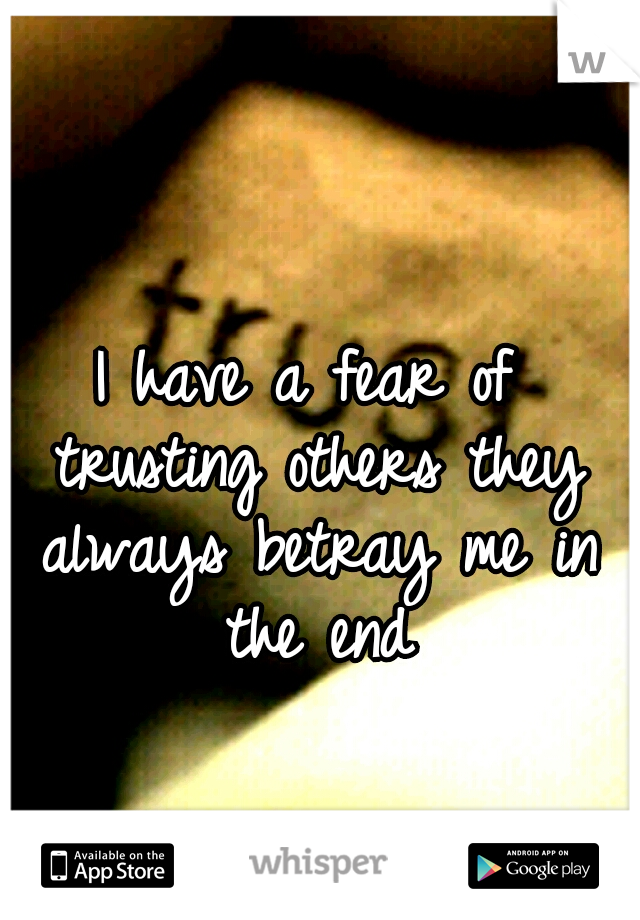 I have a fear of trusting others they always betray me in the end