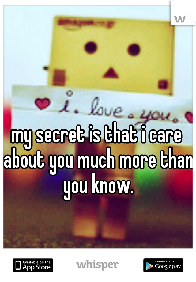my secret is that i care about you much more than you know.