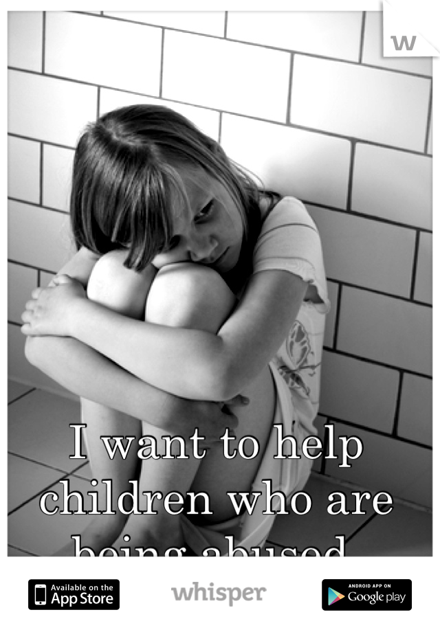 I want to help children who are being abused 