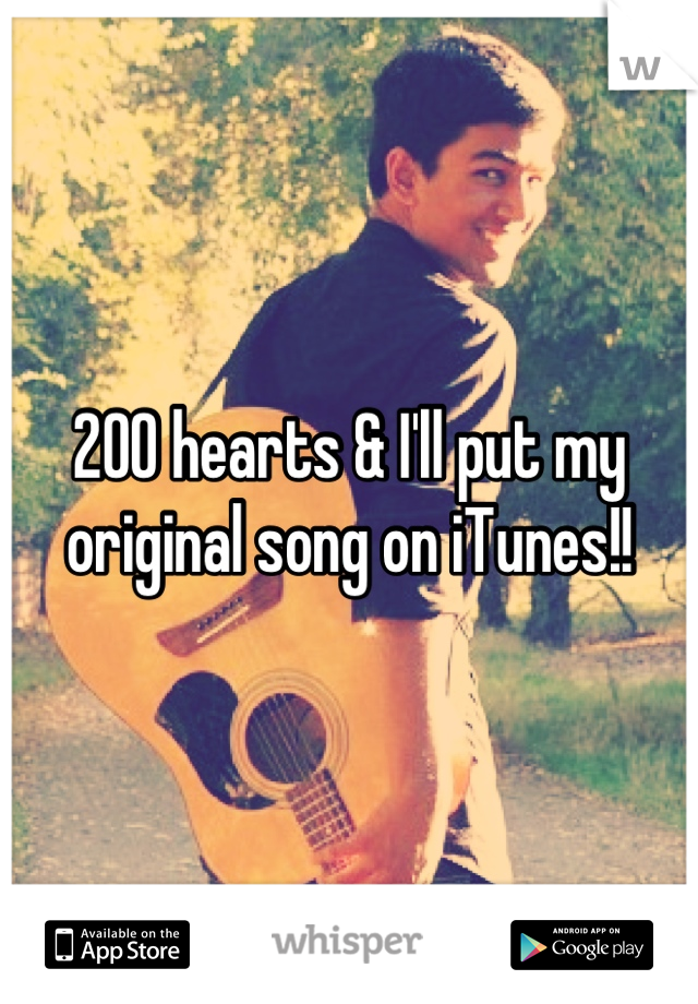 200 hearts & I'll put my original song on iTunes!!