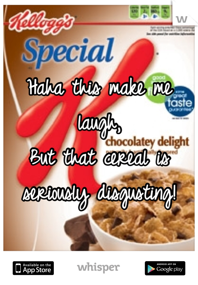 Haha this make me laugh,
But that cereal is seriously disgusting!