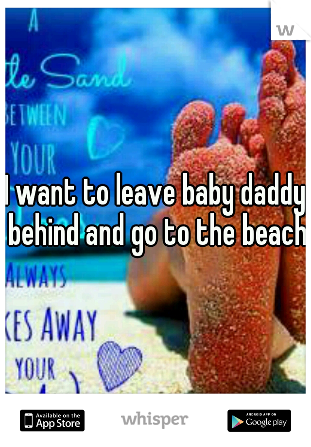 I want to leave baby daddy behind and go to the beach