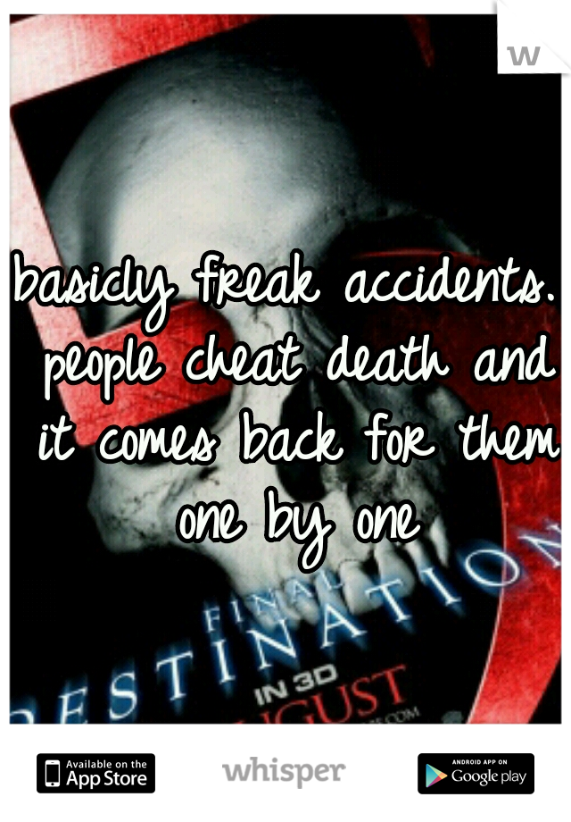 basicly freak accidents. people cheat death and it comes back for them one by one