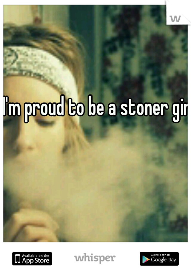 I'm proud to be a stoner girl