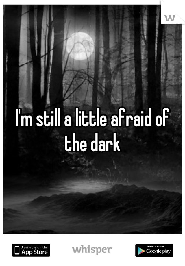 I'm still a little afraid of the dark