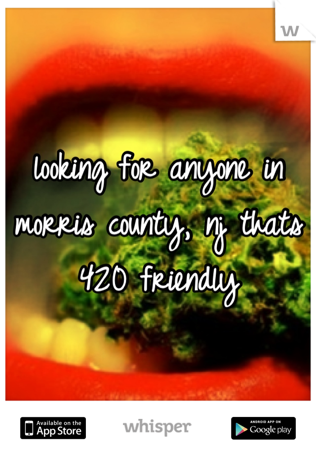 looking for anyone in morris county, nj thats 420 friendly