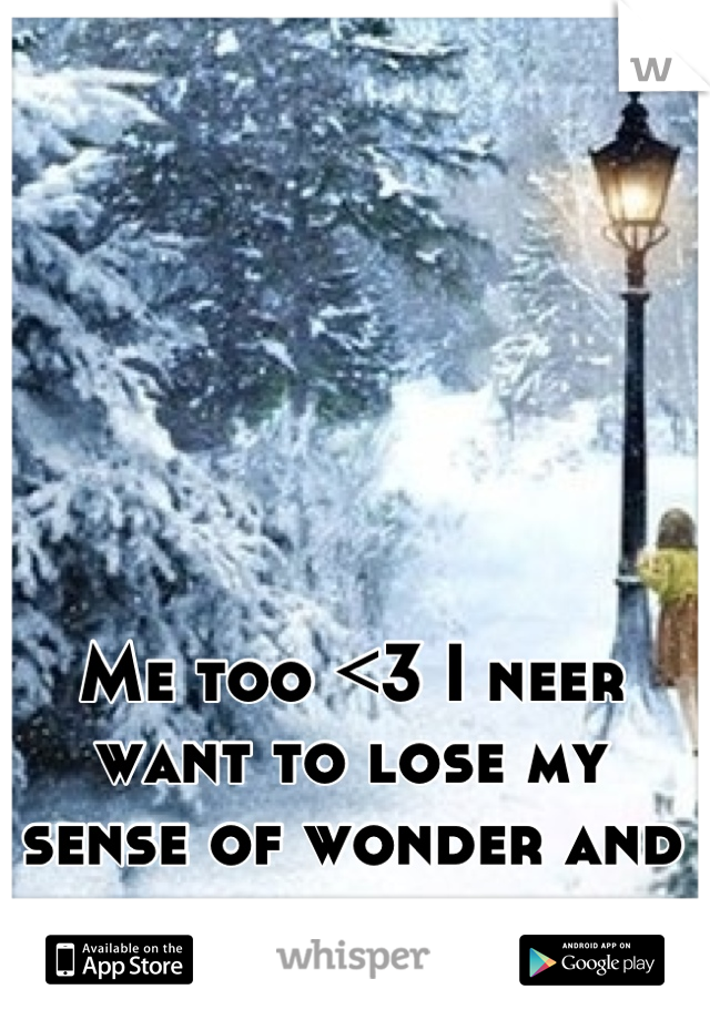 Me too <3 I neer want to lose my sense of wonder and my imagination