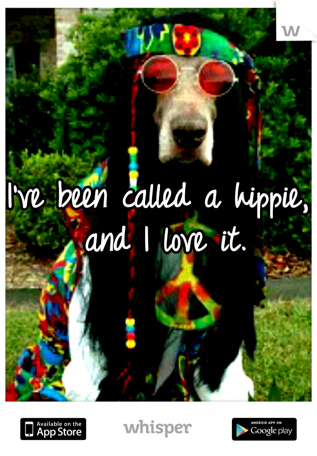 I've been called a hippie, and I love it.
