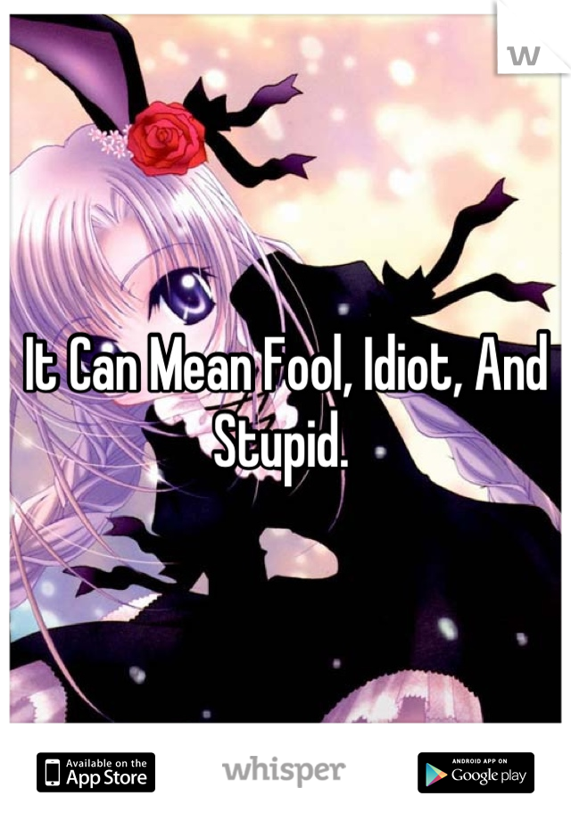 It Can Mean Fool, Idiot, And Stupid. 