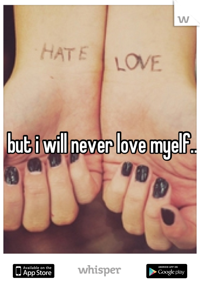 but i will never love myelf...
