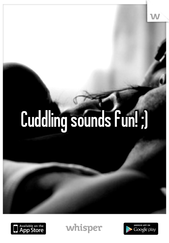 Cuddling sounds fun! ;)