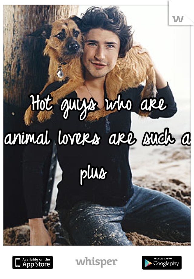 Hot guys who are animal lovers are such a plus 
