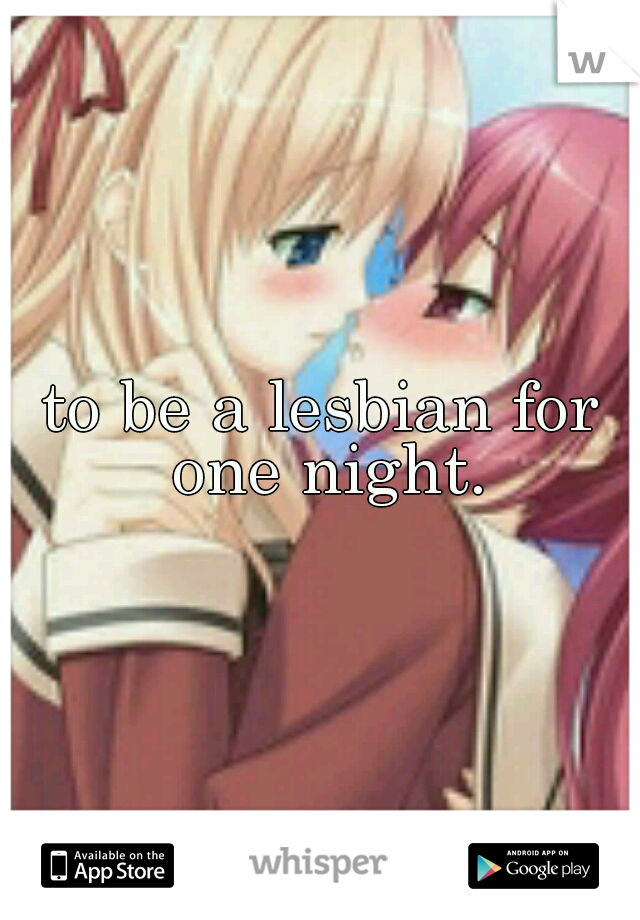 to be a lesbian for one night.