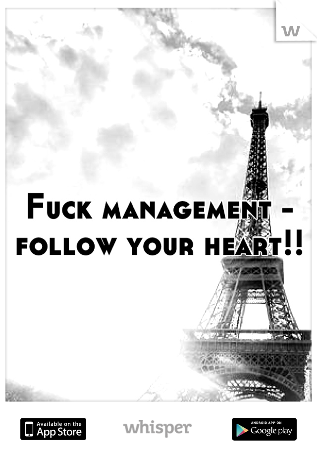 Fuck management - follow your heart!!