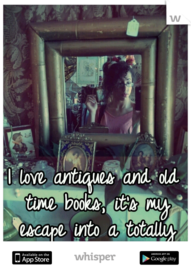 I love antiques and old time books, it's my escape into a totally different time and place. Love it.