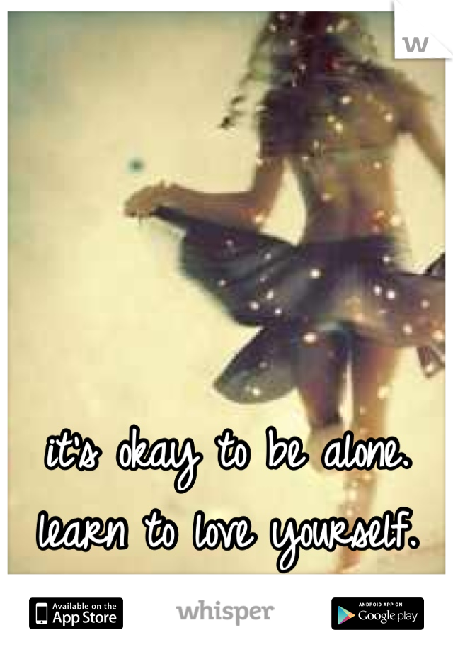 it's okay to be alone.
learn to love yourself.