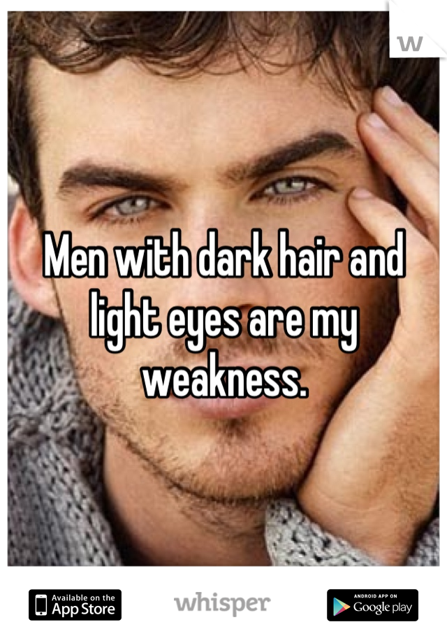 Men with dark hair and light eyes are my weakness.