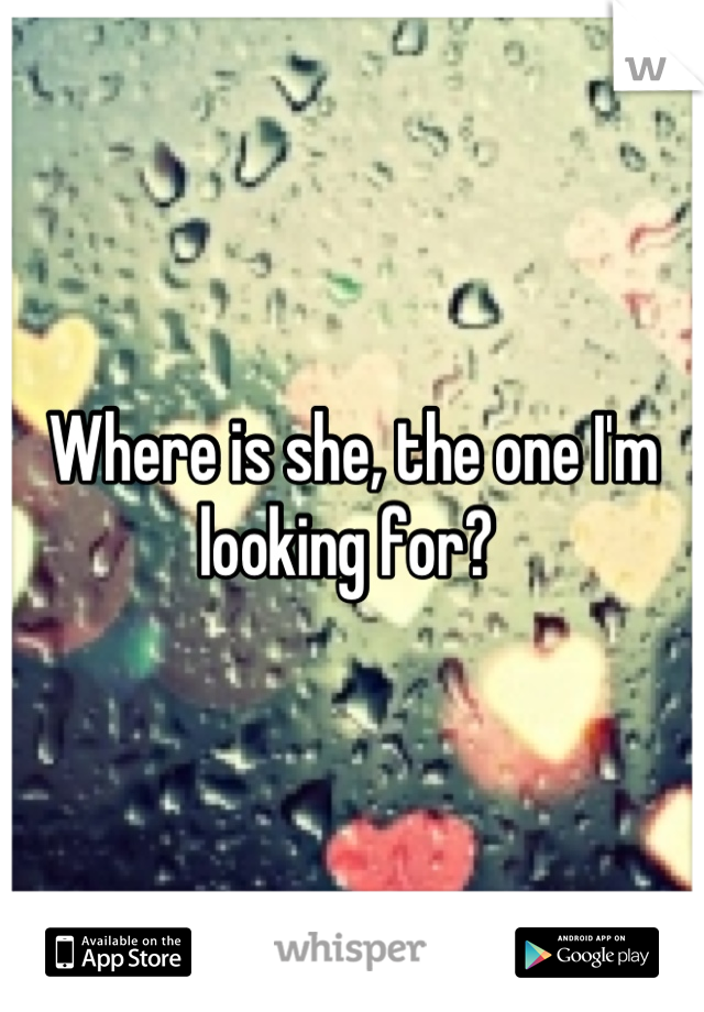 Where is she, the one I'm looking for? 