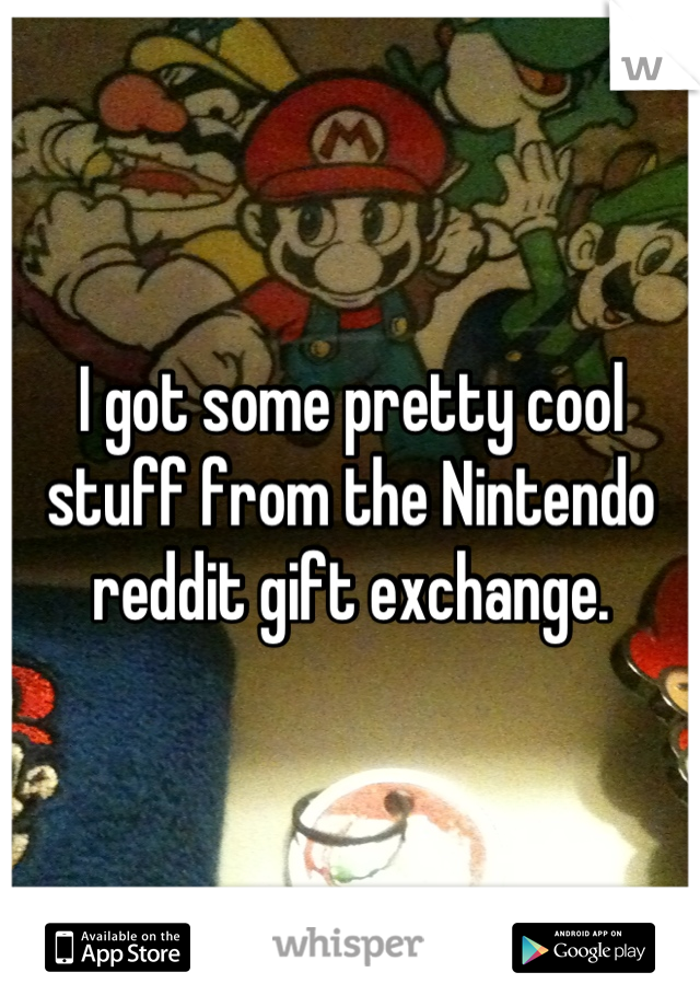 I got some pretty cool stuff from the Nintendo reddit gift exchange.