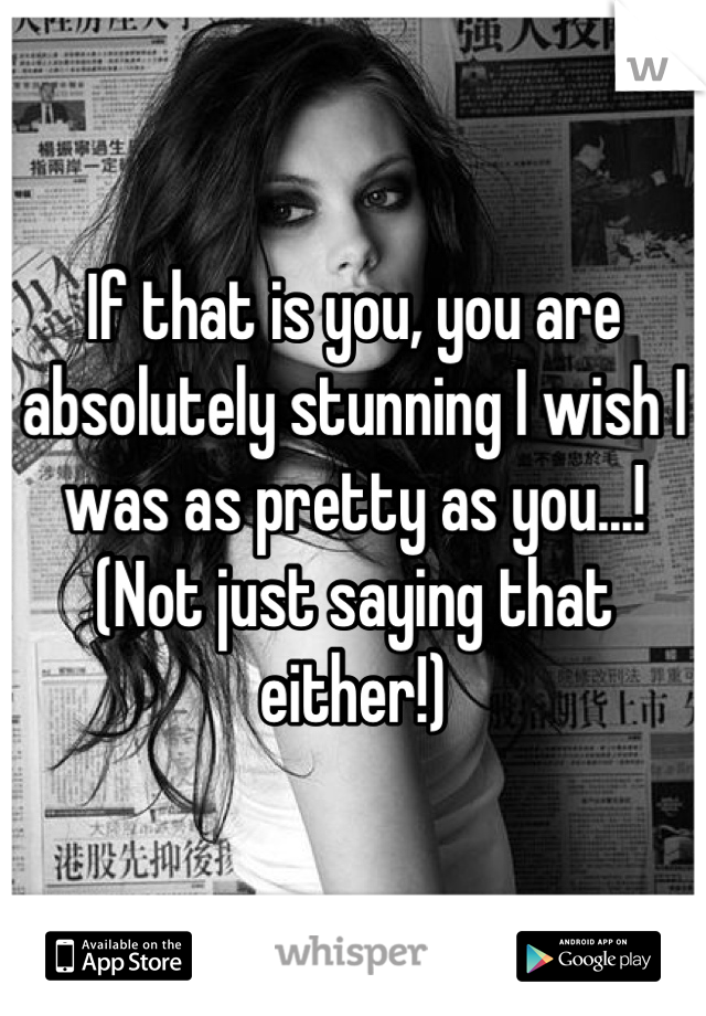 If that is you, you are absolutely stunning I wish I was as pretty as you...! (Not just saying that either!)