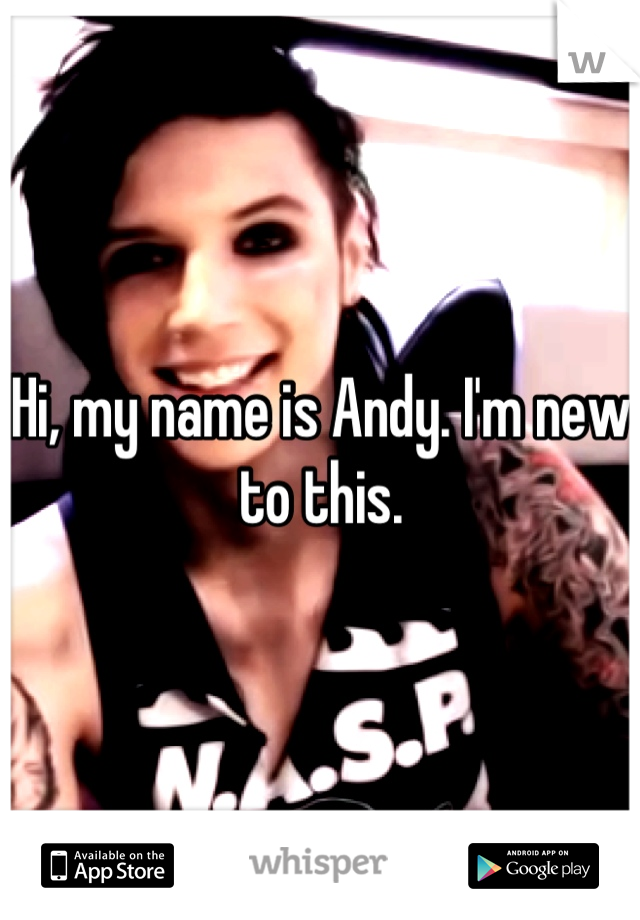 Hi, my name is Andy. I'm new to this.