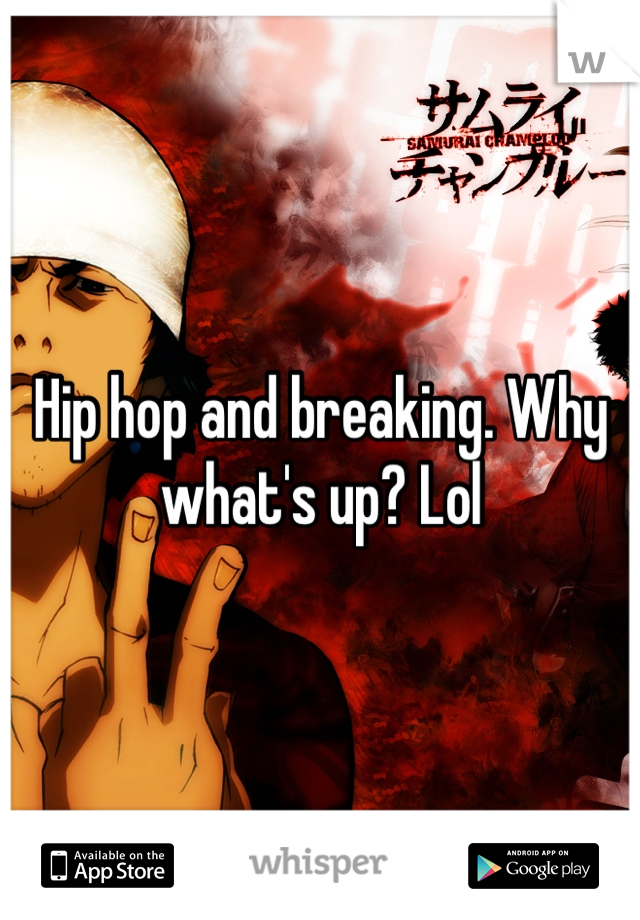 Hip hop and breaking. Why what's up? Lol