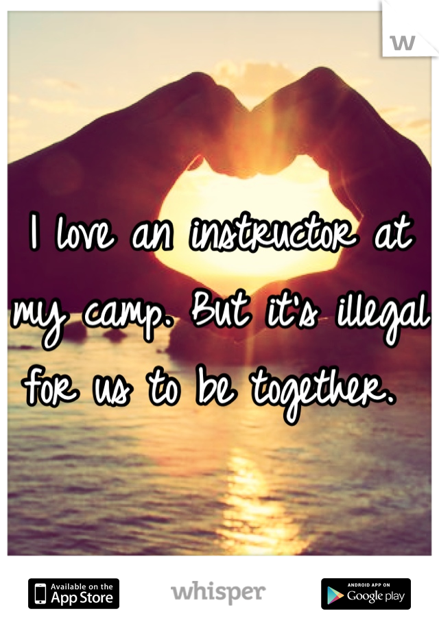 I love an instructor at my camp. But it's illegal for us to be together. 