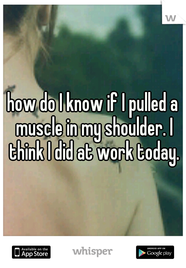 how do I know if I pulled a muscle in my shoulder. I think I did at work today.