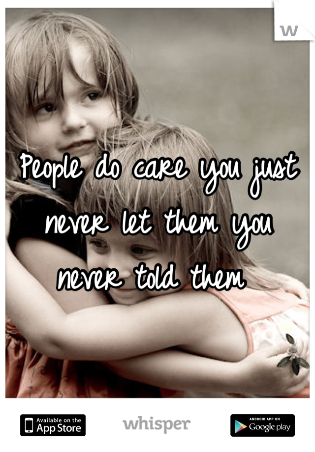 People do care you just never let them you never told them 