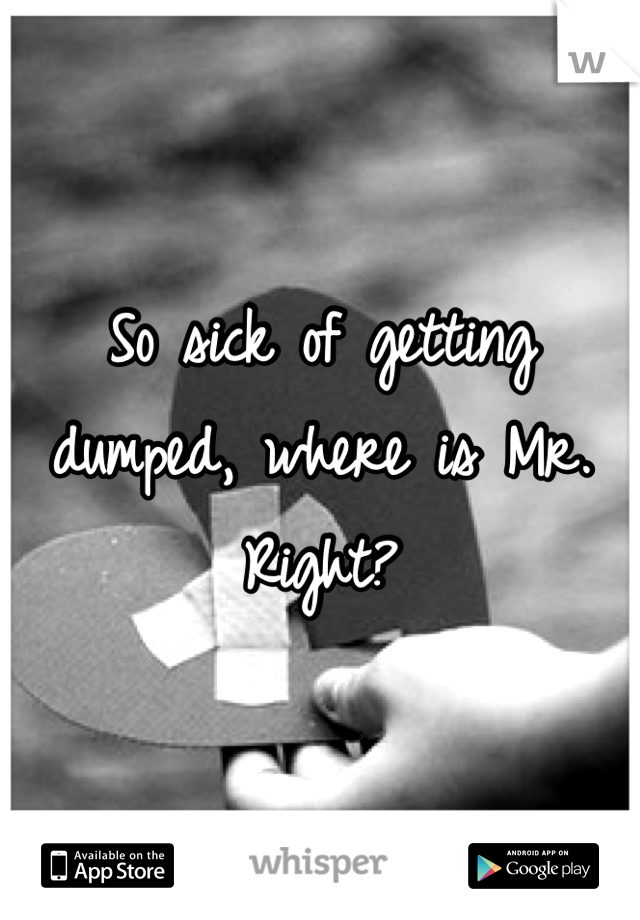 So sick of getting dumped, where is Mr. Right?